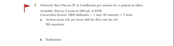 5 Ordered: Start Pitocin IV at 2 milliunits per minute for a patient in labor. Available: Pitocin 5 units in 500 mL of D5W. C