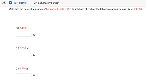 28. + -/0.1 points 0/4 Submissions Used Calculate the percent ionization of hydrocyanic acid (HCN) in solutions of each of th