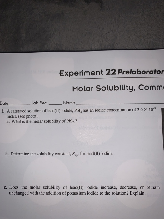 Experiment 22 Prelaborator Molar Solubility, Comm Date Lab Sec. _ Name 1. A saturated solution of lead(II) iodide, Pbl, has a