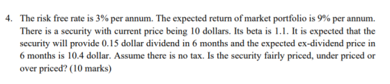 4. The risk free rate is 3% per annum. The expected return of market portfolio is 9% per annum. There is a security with curr