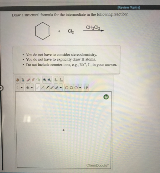 [Review Topics] Draw a structural formula for the intermediate in the following reaction: CH2Cl2 CI • You do not have to cons