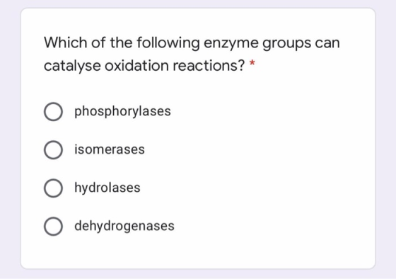 Which of the following enzyme groups can catalyse oxidation reactions? * O phosphorylases isomerases hydrolases dehydrogenase