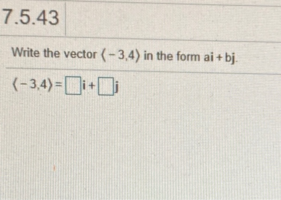 7.5.43 Write the vector (-3,4) in the form ai + bj. (-3,4)=i+]