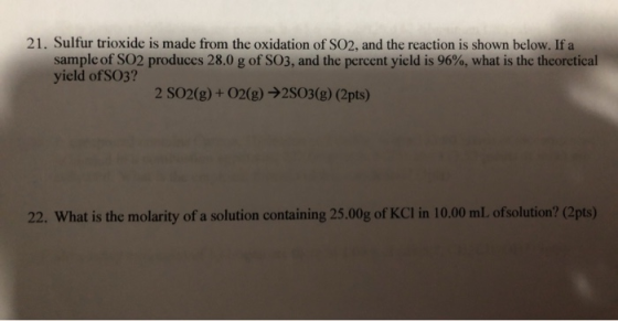 21. Sulfur trioxide is made from the oxidation of SO2, and the reaction is shown below. If a sample of SO2 produces 28.0 g of