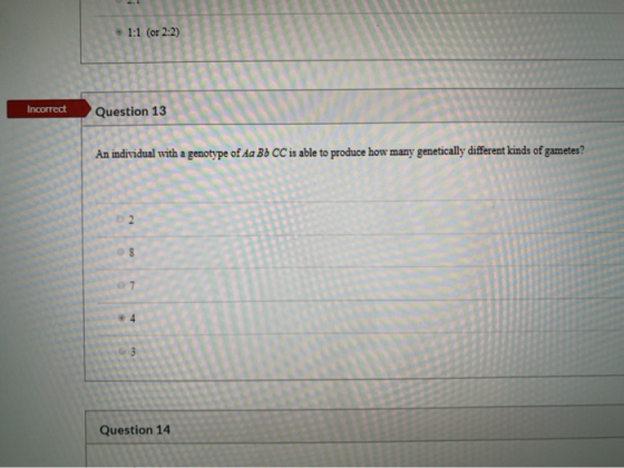 • 1:1 (or 2:2) Incorrect Question 13 An individual with a genotype of Aa Bb CC is able to produce how many genetically differ