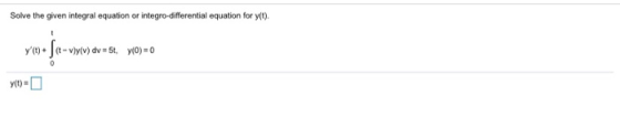 Solve the given integral equation or integro-differential equation for y(t). yo+fe-vy/v) dv = 5t, y(0) = 0 0
