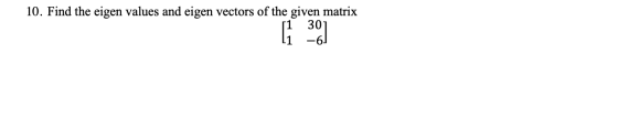 10. Find the eigen values and eigen vectors of the given matrix 11 30 ( 36)