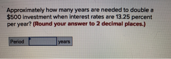 Approximately how many years are needed to double a $500 investment when interest rates are 13.25 percent per year? (Round yo