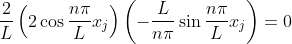 \frac{2}{L}\left (2\cos \frac{n\pi}{L}x_j \right ) \left ( -\frac{L}{n\pi}\sin \frac{n\pi}{L}x_j \right )= 0