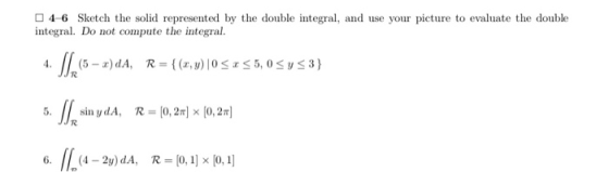 4-6 Sketch the solid represented by the double integral, and use your picture to evaluate the double integral. Do not compute