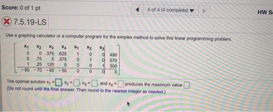 Score: 0 of 1 pt 4 of 4 (4 complete) HW SI X 7.5.19-LS Use a graphing calculator or a computer program for the simplex method
