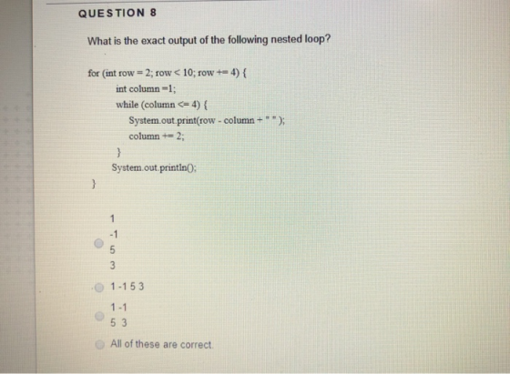 QUESTION 8 What is the exact output of the following nested loop? for (int row = 2; row<10; row += 4){ int column=1; while (c