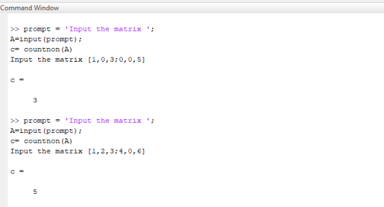 Command Window Input the matrix; >> prompt = A=input (prompt); c= countnon (A) Input the matrix [1,0,3;0,0,5] >> prompt =
