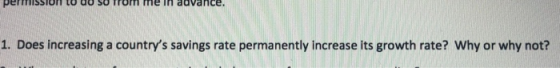 permission to do so from me in advance. 1. Does increasing a countrys savings rate permanently increase its growth rate? Why