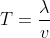 T= \frac{\lambda}{v}