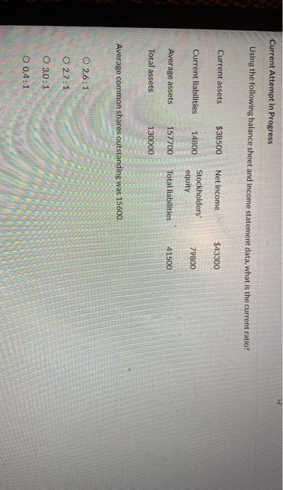 Current Attempt in Progress Using the following balance sheet and income statement data, what is the current ratio? Current a