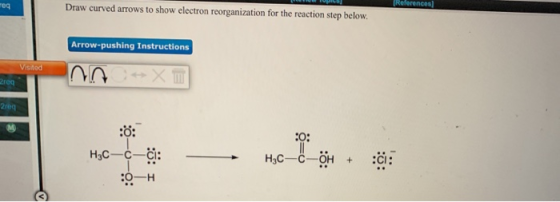 reg (References] Draw curved arrows to show electron reorganization for the reaction step below. Arrow-pushing Instructions V
