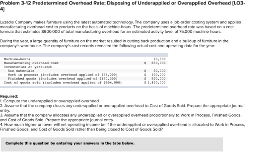 Problem 3-12 Predetermined Overhead Rate; Disposing of Underapplied or Overapplied Overhead [LO3- 4) Luzadis Company makes fu