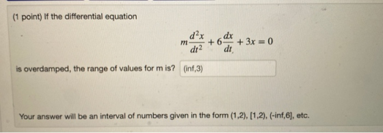 (1 point) If the differential equation d2x dt2 . dx + 6- m + 3x = 0 dt is overdamped, the range of values for m is? (inf,3) Y