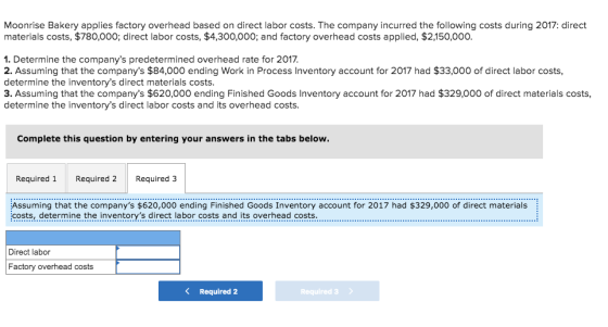Moonrise Bakery applies factory overhead based on direct labor costs. The company incurred the following costs during 2017: d