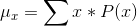 \mu_{x} = \sum x* P(x)