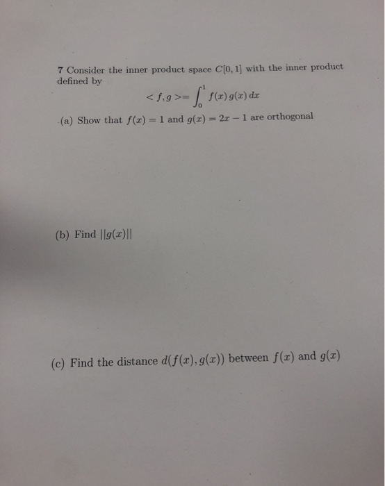 7 Consider the inner product space Co. 11 with the inner product defined by < 2,9 >= ( ( (x) g(x) dx (a) Show that f(x) = 1 a