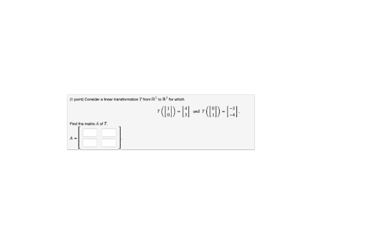 (1 point) Consider a linear transformation 7 from Rto R for which *([]) = 13) and 7 a r (181) - 133 Find the matrix A of T.