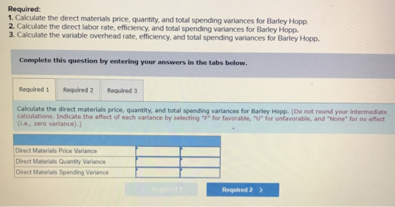 Required: 1. Calculate the direct materials price, quantity, and total spending variances for Barley Hopp. ate, efficiency, a