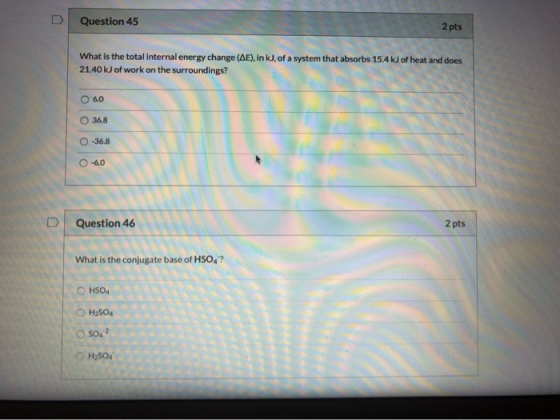 Question 45 2 pts What is the total internal energy change (AE), in kJ, of a system that absorbs 15.4 kJ of heat and does 21.