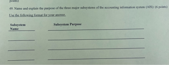 49. Name and explain the purpose of the three major subsystems of the accounting information system (AIS): (6 points) Use the