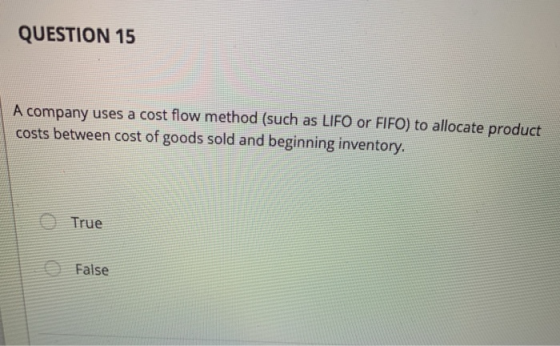 QUESTION 15 A company uses a cost flow method (such as LIFO or FIFO) to allocate product costs between cost of goods sold and
