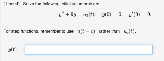 (1 point) Solve the following initial value problem: y + 9y = u5(t); y(0) = 0, y (O) = 0. For step functions, remember to u