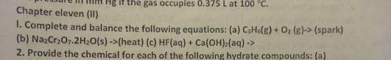 Ule mm Hg it the gas occupies 0.375 L at 100 °C. Chapter eleven (11) 1. Complete and balance the following equations: (a) C3H