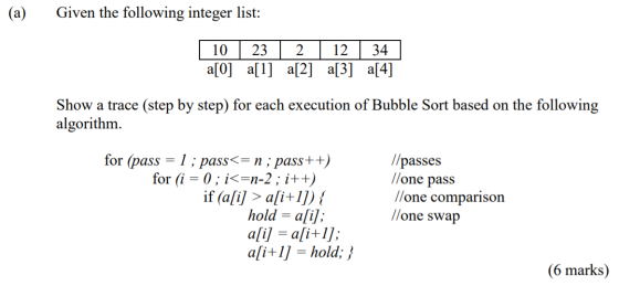 (a) Given the following integer list: 10 23 12 34 a[0] a[1] a[2] a[3] a[4] Show a trace (step by step) for each execution of