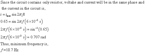 Since the circuit contains only resistor, voltahe and current will be in the same phase and the current in the circuit is, 065- sin2f(6x10) 2f(6x10 s)-sin (065) 2Tf(6x10 s)- 0.707 rad Thus, minimum frequency is, f-18.7 Hz
