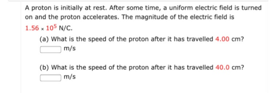 A proton is initially at rest. After some time, a uniform electric field is turned on and the proton accelerates. The magnitu
