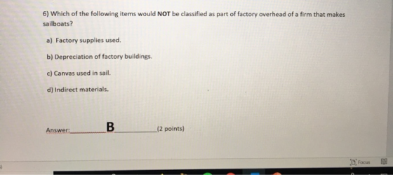 6) Which of the following items would NOT be classified as part of factory overhead of a firm that makes sailboats? a) Factor