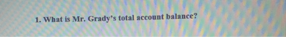 1. What is Mr. Gradys total account balance?