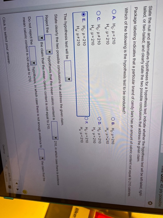 MIS Quiz: 40 pts possible State the null and alternative hypotheses for a hypothesis test; indicate whether the hypothesis te