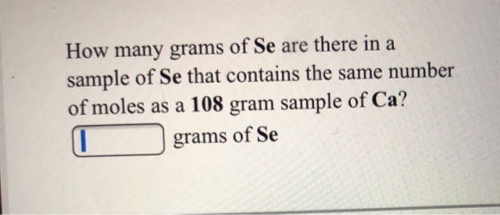 How many grams of Se are there in a sample of Se that contains the same number of moles as a 108 gram sample of Ca? grams of
