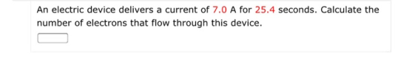 An electric device delivers a current of 7.0 A for 25.4 seconds. Calculate the number of electrons that flow through this dev