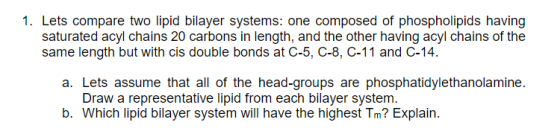 1. Lets compare two lipid bilayer systems: one composed of phospholipids having saturated acyl chains 20 carbons in length, a