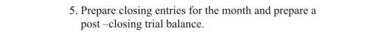 5. Prepare closing entries for the month and prepare a post-closing trial balance.
