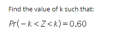 Find the value of k such that: Pr(-k<Z<k) = 0.60