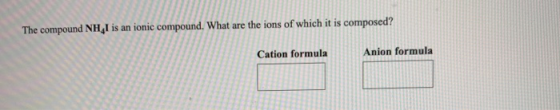 The compound NHI is an ionic compound. What are the ions of which it is composed? Cation formula Anion formula