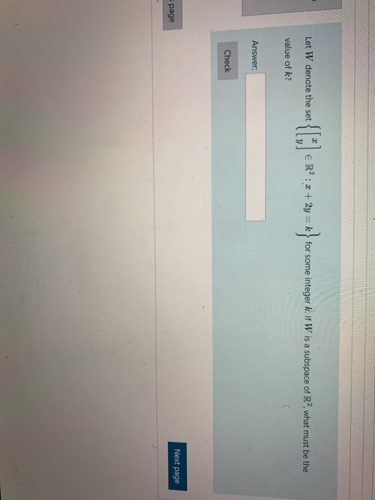 Let W denote the set || ER? : « + 2y = k) for some integer k. If W is a subspace of Rº, what must be the value of k? Answer:
