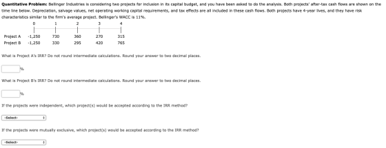 Quantitative Problem: Bellinger Industries is considering two projects for inclusion in its capital budget, and you have been