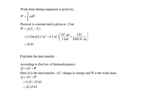 Work done during expansion is given by, W pdV Pressure is constant and is given as 2 bar W p(V-) 103 1 kJ ра =(2 bar) (0.2 m3