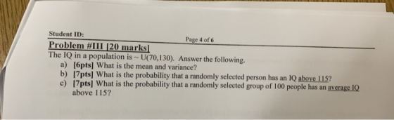 Student ID: Problem #111 20 marks The IQ in a population is U(70,130). Answer the following. f 6 a) [6pts] What is the mean a