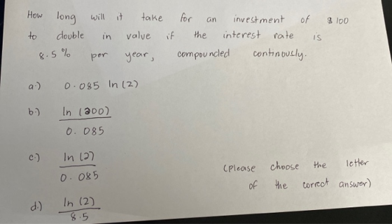 an $ 100 How long will it take to double in value if for investment of the interest rate is compour undled continously, 8.5%